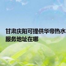 甘肃庆阳可提供华帝热水器维修服务地址在哪
