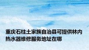 重庆石柱土家族自治县可提供林内热水器维修服务地址在哪