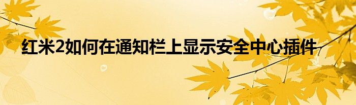 红米2如何在通知板上显示安全中心插件？