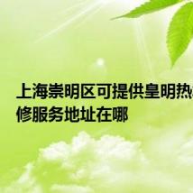 上海崇明区可提供皇明热水器维修服务地址在哪