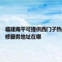 福建南平可提供西门子热水器维修服务地址在哪