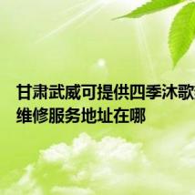 甘肃武威可提供四季沐歌热水器维修服务地址在哪