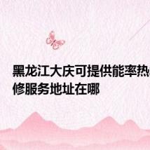 黑龙江大庆可提供能率热水器维修服务地址在哪