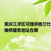 重庆江津区可提供格兰仕热水器维修服务地址在哪