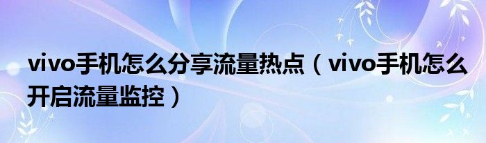 vivo手机如何分享流量热点(vivo手机如何开启流量监测)