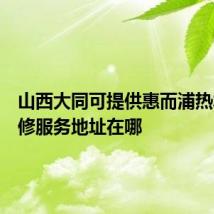 山西大同可提供惠而浦热水器维修服务地址在哪
