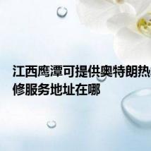 江西鹰潭可提供奥特朗热水器维修服务地址在哪