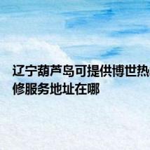 辽宁葫芦岛可提供博世热水器维修服务地址在哪