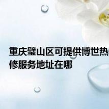 重庆璧山区可提供博世热水器维修服务地址在哪