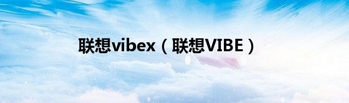 联想vibex(联想VIBE)
