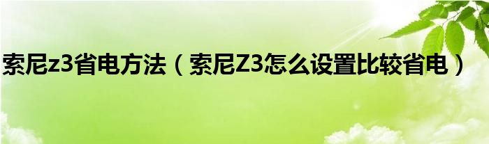 索尼z3省电方法(如何设置索尼Z3省电)