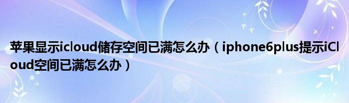 苹果显示icloud存储空间已满怎么办(iphone6plus提示iCloud空间已满怎么办)