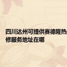 四川达州可提供赛德隆热水器维修服务地址在哪