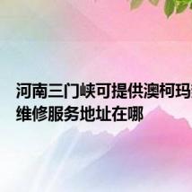 河南三门峡可提供澳柯玛热水器维修服务地址在哪