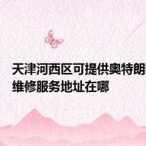 天津河西区可提供奥特朗热水器维修服务地址在哪