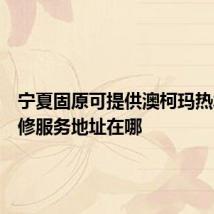 宁夏固原可提供澳柯玛热水器维修服务地址在哪