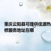 重庆云阳县可提供佳源热水器维修服务地址在哪