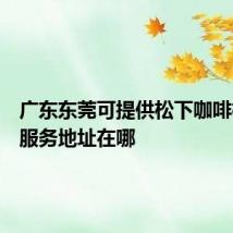 广东东莞可提供松下咖啡机维修服务地址在哪
