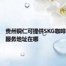 贵州铜仁可提供SKG咖啡机维修服务地址在哪