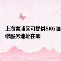 上海青浦区可提供SKG咖啡机维修服务地址在哪