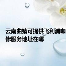 云南曲靖可提供飞利浦咖啡机维修服务地址在哪