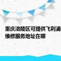 重庆涪陵区可提供飞利浦咖啡机维修服务地址在哪