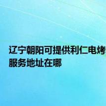 辽宁朝阳可提供利仁电烤箱维修服务地址在哪