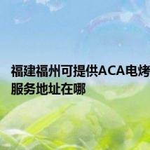 福建福州可提供ACA电烤箱维修服务地址在哪