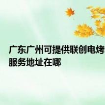 广东广州可提供联创电烤箱维修服务地址在哪