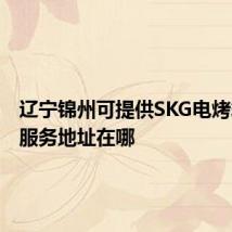 辽宁锦州可提供SKG电烤箱维修服务地址在哪