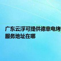 广东云浮可提供德意电烤箱维修服务地址在哪