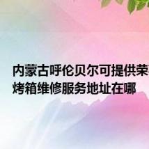 内蒙古呼伦贝尔可提供荣事达电烤箱维修服务地址在哪