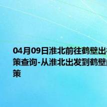 04月09日淮北前往鹤壁出行防疫政策查询-从淮北出发到鹤壁的防疫政策
