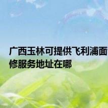广西玉林可提供飞利浦面包机维修服务地址在哪