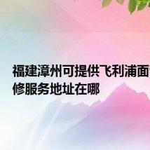 福建漳州可提供飞利浦面包机维修服务地址在哪