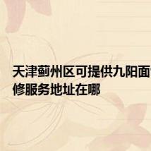 天津蓟州区可提供九阳面包机维修服务地址在哪