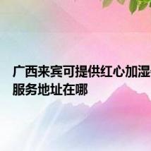 广西来宾可提供红心加湿器维修服务地址在哪