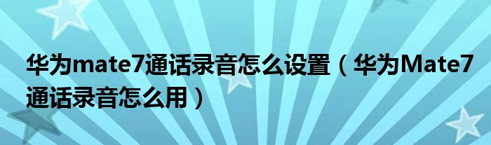 如何设置华为mate7总召回(如何使用华为Mate7总召回)