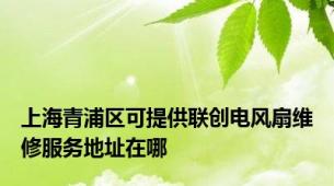 上海青浦区可提供联创电风扇维修服务地址在哪