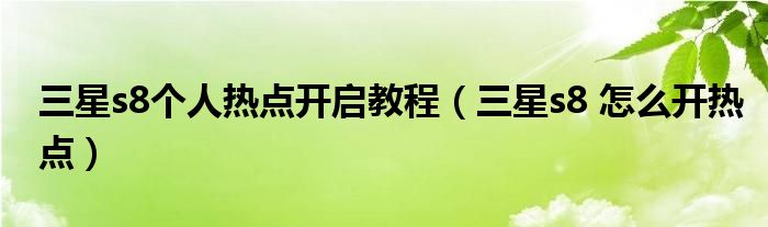 三星s8个人热点打开教程(如何在三星s8中打开热点)