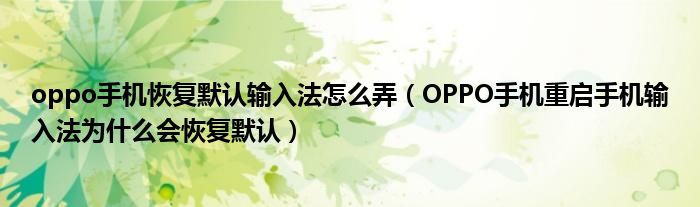 如何恢复oppo手机默认输入法(为什么OPPO手机重启手机输入法恢复默认)