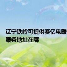 辽宁铁岭可提供赛亿电暖器维修服务地址在哪