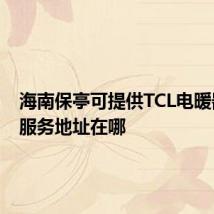海南保亭可提供TCL电暖器维修服务地址在哪