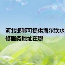 河北邯郸可提供海尔饮水设备维修服务地址在哪