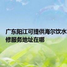 广东阳江可提供海尔饮水设备维修服务地址在哪