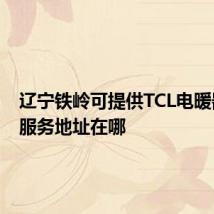 辽宁铁岭可提供TCL电暖器维修服务地址在哪