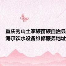 重庆秀山土家族苗族自治县可提供海尔饮水设备维修服务地址在哪