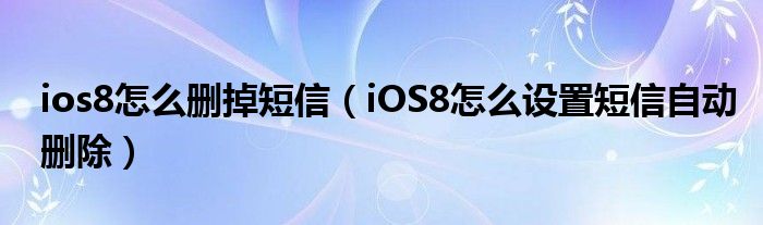 如何在ios8中删除短信(如何在iOS8中设置短信自动删除)