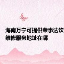 海南万宁可提供荣事达饮水设备维修服务地址在哪