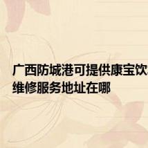 广西防城港可提供康宝饮水设备维修服务地址在哪